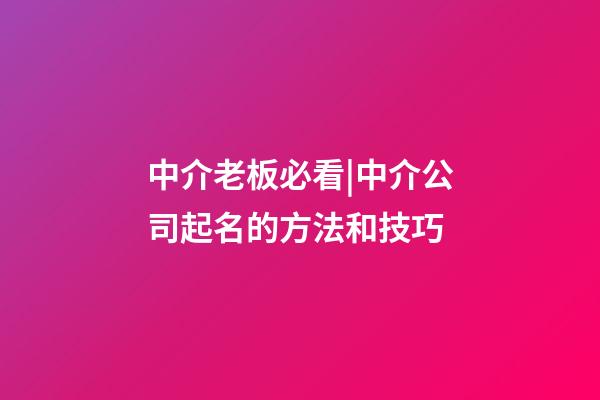 中介老板必看|中介公司起名的方法和技巧-第1張-公司起名-玄機派